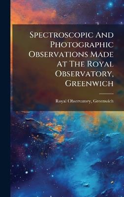 Spectroscopic And Photographic Observations Made At The Royal Observatory, Greenwich - Royal Observatory Greenwich - cover
