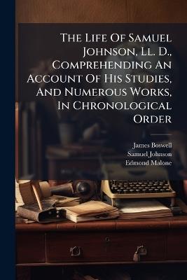 The Life Of Samuel Johnson, Ll. D., Comprehending An Account Of His Studies, And Numerous Works, In Chronological Order - James Boswell,Samuel Johnson,Edmond Malone - cover