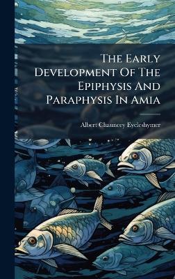 The Early Development Of The Epiphysis And Paraphysis In Amia - Albert Chauncey Eycleshymer - cover