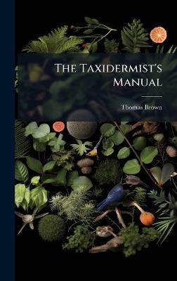 The Taxidermist's Manual - Thomas Brown (Captain ) - cover