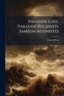 Paradise Lost, Paradise Regained, Samson Agonistes - John Milton - cover