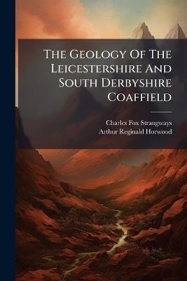 The Geology Of The Leicestershire And South Derbyshire Coaffield - Charles Fox-Strangways - cover