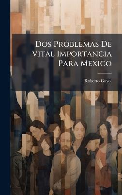 Dos Problemas De Vital Importancia Para Mexico - Roberto Gayol - cover
