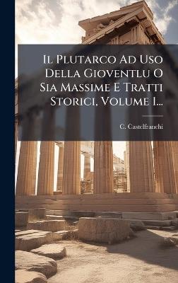 Il Plutarco Ad Uso Della Gioventlu O Sia Massime E Tratti Storici, Volume 1... - C Castelfranchi - cover