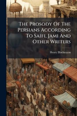 The Prosody Of The Persians According To Saifi, Jami And Other Writers - Henry Blochmann - cover