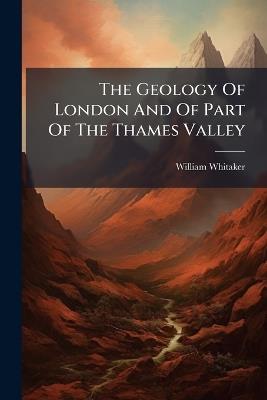 The Geology Of London And Of Part Of The Thames Valley - William Whitaker - cover