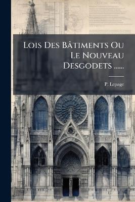 Lois Des Bâtiments Ou Le Nouveau Desgodets ...... - P Lepage - cover
