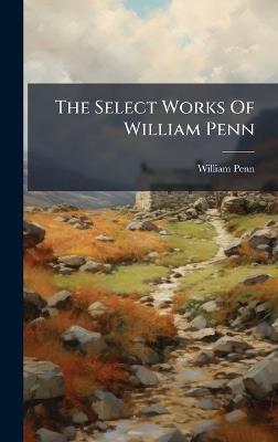 The Select Works Of William Penn - William Penn - cover