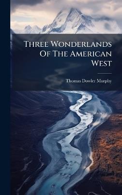 Three Wonderlands Of The American West - Thomas Dowler Murphy - cover