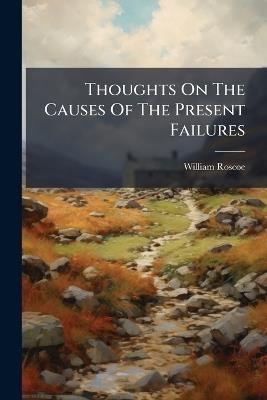 Thoughts On The Causes Of The Present Failures - William Roscoe - cover