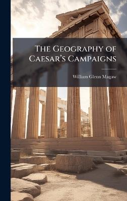 The Geography of Caesarâ(TM)s Campaigns - William Glenn Magaw - cover