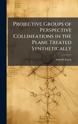 Projective Groups of Perspective Collineations in the Plane Treated Synthetically - Arnold Emch - cover