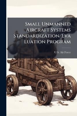 Small Unmanned Aircraft Systems Standardization/Evaluation Program - cover