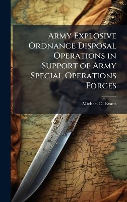 Army Explosive Ordnance Disposal Operations in Support of Army Special Operations Forces - Michael D Evans - cover