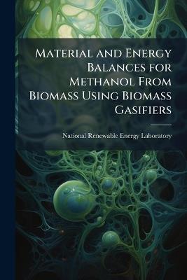 Material and Energy Balances for Methanol From Biomass Using Biomass Gasifiers - cover
