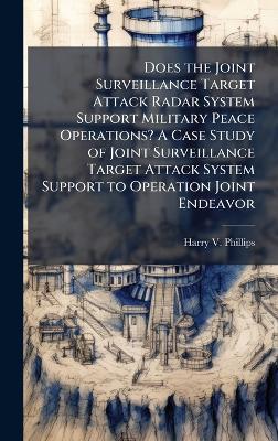 Does the Joint Surveillance Target Attack Radar System Support Military Peace Operations? A Case Study of Joint Surveillance Target Attack System Support to Operation Joint Endeavor - Harry V Phillips - cover