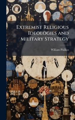 Extremist Religious Ideologies and Military Strategy - William Phillips - cover