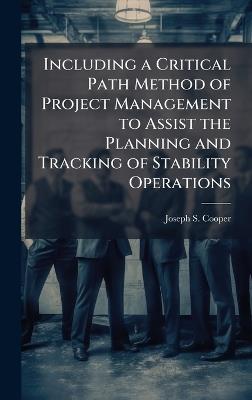 Including a Critical Path Method of Project Management to Assist the Planning and Tracking of Stability Operations - Joseph S Cooper - cover