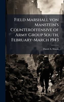 Field Marshall von Manstein's Counteroffensive of Army Group South, February-March 1943 - David A Shunk - cover