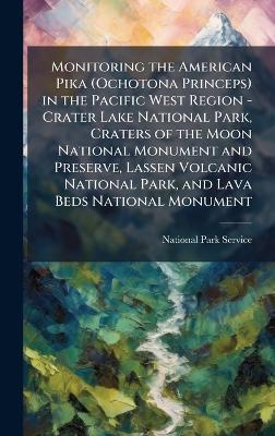 Monitoring the American Pika (Ochotona Princeps) in the Pacific West Region - Crater Lake National Park, Craters of the Moon National Monument and Preserve, Lassen Volcanic National Park, and Lava Beds National Monument - cover