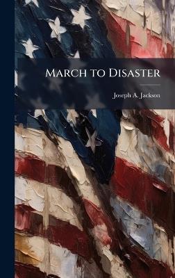 March to Disaster - Joseph A Jackson - cover
