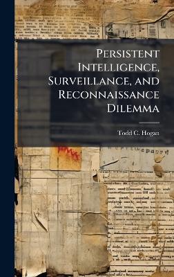Persistent Intelligence, Surveillance, and Reconnaissance Dilemma - Todd C Hogan - cover