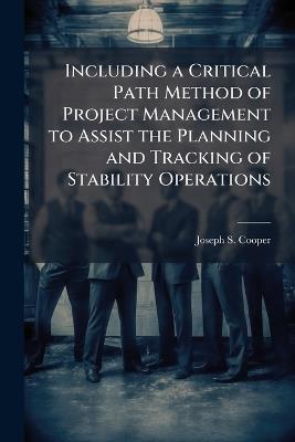 Including a Critical Path Method of Project Management to Assist the Planning and Tracking of Stability Operations - Joseph S Cooper - cover