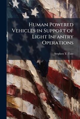 Human Powered Vehicles in Support of Light Infantry Operations - Stephen T Tate - cover