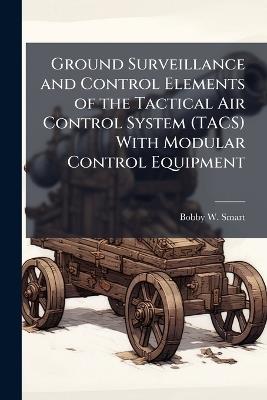 Ground Surveillance and Control Elements of the Tactical Air Control System (TACS) With Modular Control Equipment - Bobby W Smart - cover