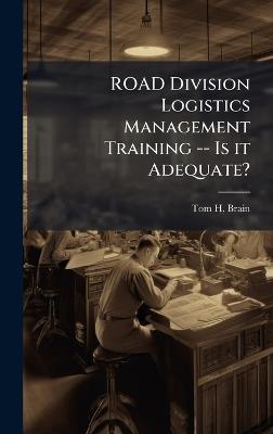ROAD Division Logistics Management Training -- Is it Adequate? - Tom H Brain - cover