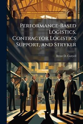 Performance-Based Logistics, Contractor Logistics Support, and Stryker - Brent D Coryell - cover