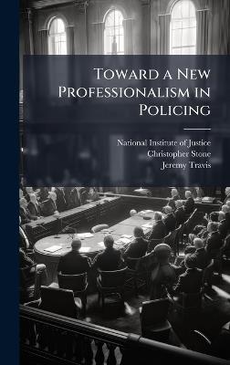 Toward a New Professionalism in Policing - Christopher Stone,Jeremy Travis - cover