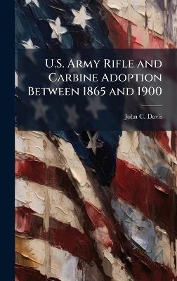 U.S. Army Rifle and Carbine Adoption Between 1865 and 1900 - John C Davis - cover