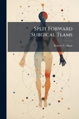 Split Forward Surgical Teams - Robert C Shaw - cover