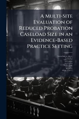 A Multi-Site Evaluation of Reduced Probation Caseload Size in an Evidence-Based Practice Setting - Sarah Jalbert,William Rhodes - cover