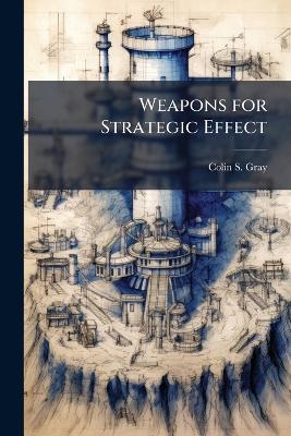 Weapons for Strategic Effect - Colin S Gray - cover