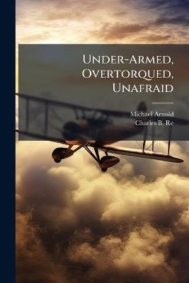 Under-Armed, Overtorqued, Unafraid - Michael Arnold,Charles B Reed - cover