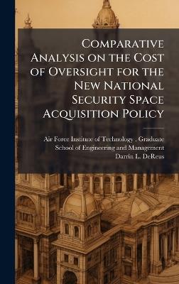 Comparative Analysis on the Cost of Oversight for the New National Security Space Acquisition Policy - Darrin L Dereus - cover