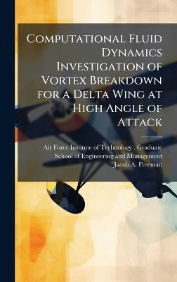 Computational Fluid Dynamics Investigation of Vortex Breakdown for a Delta Wing at High Angle of Attack - Jacob A Freeman - cover