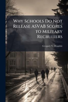 Why Schools Do Not Release ASVAB Scores to Military Recruiters - Gregory V Humble - cover