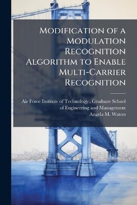 Modification of a Modulation Recognition Algorithm to Enable Multi-Carrier Recognition - Angela M Waters - cover