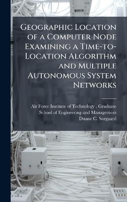 Geographic Location of a Computer Node Examining a Time-to-Location Algorithm and Multiple Autonomous System Networks - Duane C Sorgaard - cover