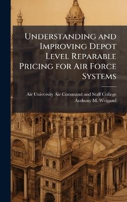 Understanding and Improving Depot Level Reparable Pricing for Air Force Systems - Anthony M Weigand - cover