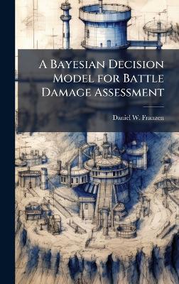 A Bayesian Decision Model for Battle Damage Assessment - Daniel W Franzen - cover