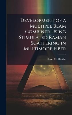 Development of a Multiple Beam Combiner Using Stimulated Raman Scattering in Multimode Fiber - Brian M Flusche - cover