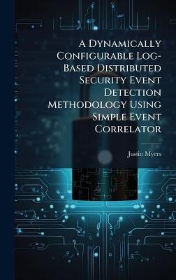 A Dynamically Configurable Log-Based Distributed Security Event Detection Methodology Using Simple Event Correlator - Justin Myers - cover
