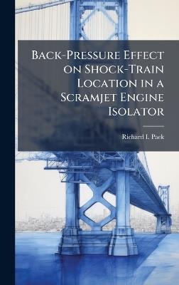 Back-Pressure Effect on Shock-Train Location in a Scramjet Engine Isolator - Richard I Paek - cover