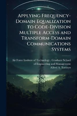 Applying Frequency-Domain Equalization to Code-Division Multiple Access and Transform-Domain Communications Systems - Alfred A Tamayo - cover