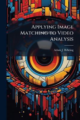 Applying Image Matching to Video Analysis - Adam J Behring - cover