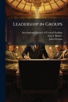 Leadership in Groups - Alan S Blinder,John Morgan - cover